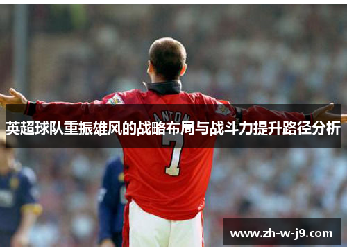 英超球队重振雄风的战略布局与战斗力提升路径分析