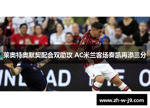 莱奥特奥默契配合双助攻 AC米兰客场奏凯再添三分