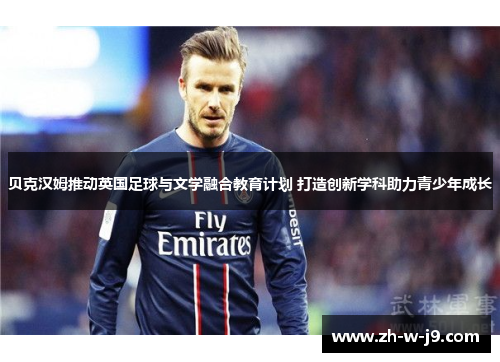 贝克汉姆推动英国足球与文学融合教育计划 打造创新学科助力青少年成长