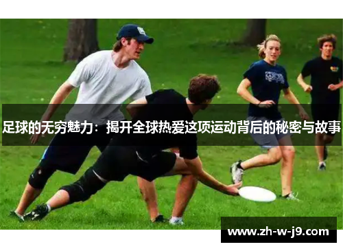 足球的无穷魅力：揭开全球热爱这项运动背后的秘密与故事