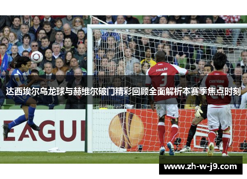 达西埃尔乌龙球与赫维尔破门精彩回顾全面解析本赛季焦点时刻