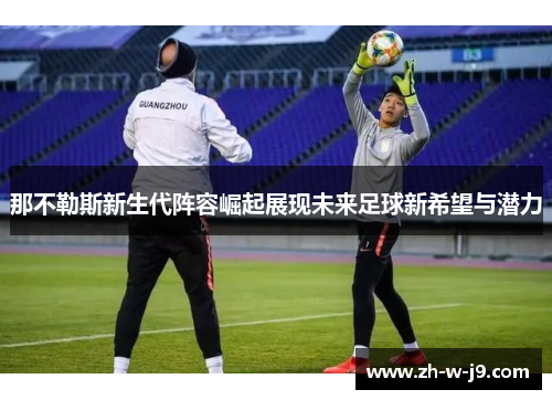 那不勒斯新生代阵容崛起展现未来足球新希望与潜力