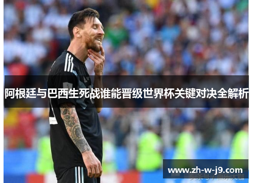 阿根廷与巴西生死战谁能晋级世界杯关键对决全解析