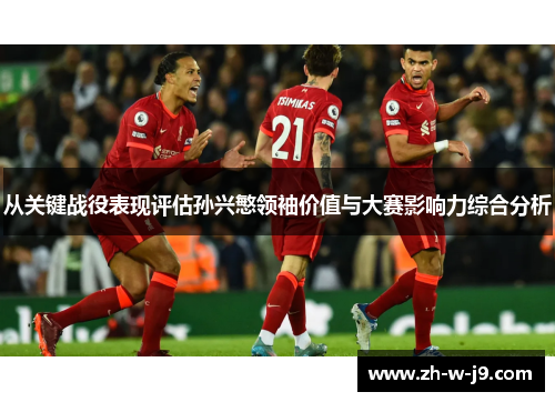从关键战役表现评估孙兴慜领袖价值与大赛影响力综合分析
