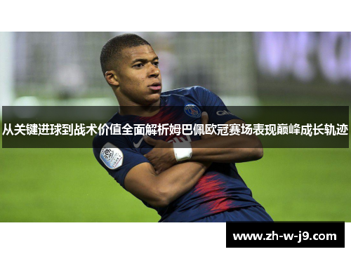 从关键进球到战术价值全面解析姆巴佩欧冠赛场表现巅峰成长轨迹