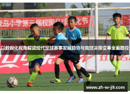 以数据化视角解读现代足球赛事发展趋势与竞技决策变革全面路径