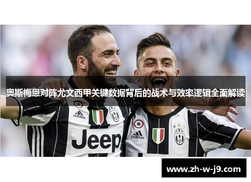 奥斯梅恩对阵尤文西甲关键数据背后的战术与效率逻辑全面解读