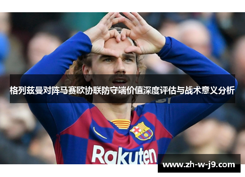 格列兹曼对阵马赛欧协联防守端价值深度评估与战术意义分析