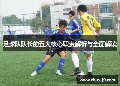 足球队队长的五大核心职责解析与全面解读
