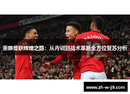 重振曼联辉煌之路：从青训到战术革新全方位复苏分析