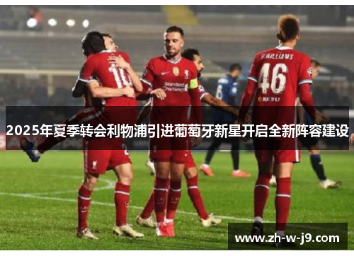 2025年夏季转会利物浦引进葡萄牙新星开启全新阵容建设