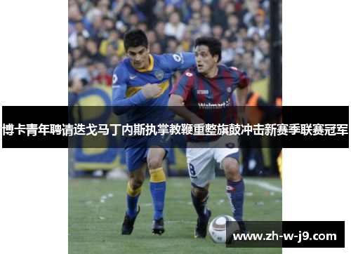 博卡青年聘请迭戈马丁内斯执掌教鞭重整旗鼓冲击新赛季联赛冠军 博卡青年聘请迭戈马丁内斯执掌教鞭重整旗鼓冲击新赛季联赛冠军