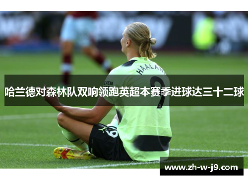 哈兰德对森林队双响领跑英超本赛季进球达三十二球