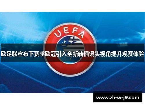 欧足联宣布下赛季欧冠引入全新转播镜头视角提升观赛体验