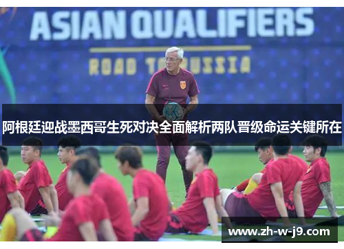 阿根廷迎战墨西哥生死对决全面解析两队晋级命运关键所在