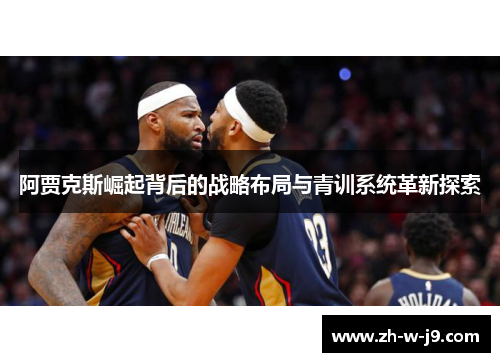 阿贾克斯崛起背后的战略布局与青训系统革新探索