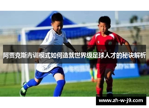 阿贾克斯青训模式如何造就世界级足球人才的秘诀解析