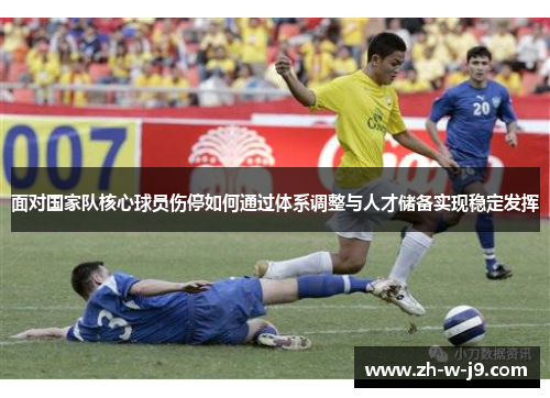 面对国家队核心球员伤停如何通过体系调整与人才储备实现稳定发挥
