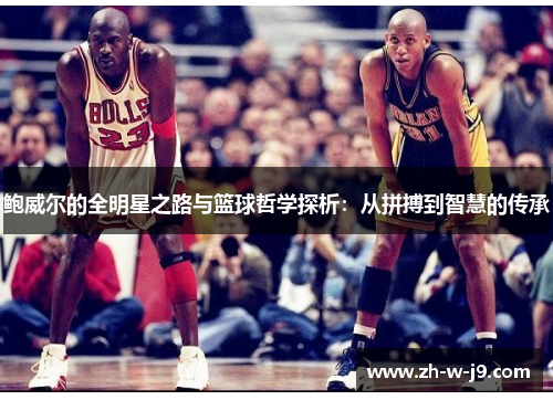 鲍威尔的全明星之路与篮球哲学探析：从拼搏到智慧的传承