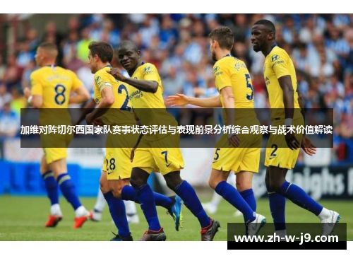 加维对阵切尔西国家队赛事状态评估与表现前景分析综合观察与战术价值解读 加维对阵切尔西国家队赛事状态评估与表现前景分析综合观察与战术价值解读