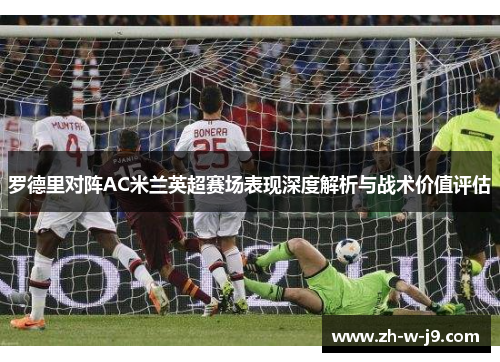 罗德里对阵AC米兰英超赛场表现深度解析与战术价值评估