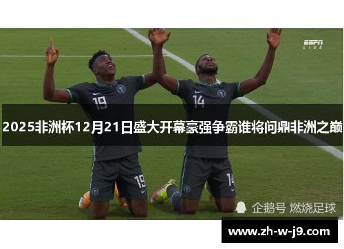 2025非洲杯12月21日盛大开幕豪强争霸谁将问鼎非洲之巅 2025非洲杯12月21日盛大开幕豪强争霸谁将问鼎非洲之巅