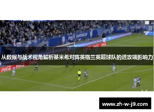 从数据与战术视角解析基米希对阵英格兰英超球队的进攻端影响力 从数据与战术视角解析基米希对阵英格兰英超球队的进攻端影响力