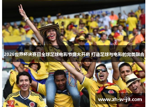 2026世界杯决赛日全球足球电影节盛大开启 打造足球与电影的完美融合