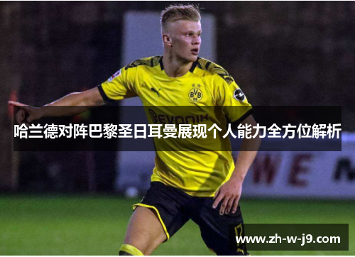 哈兰德对阵巴黎圣日耳曼展现个人能力全方位解析
