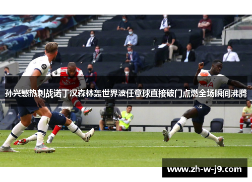 孙兴慜热刺战诺丁汉森林轰世界波任意球直接破门点燃全场瞬间沸腾