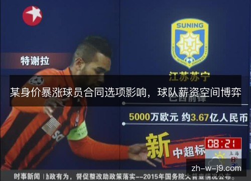 某身价暴涨球员合同选项影响,球队薪资空间博弈 某身价暴涨球员合同选项影响,球队薪资空间博弈