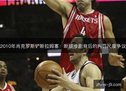 2010年肖克罗斯铲断拉姆塞:断腿惨剧背后的判罚尺度争议 2010年肖克罗斯铲断拉姆塞:断腿惨剧背后的判罚尺度争议